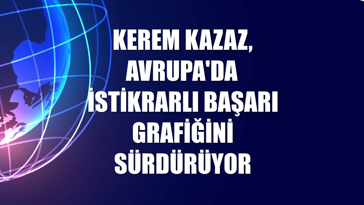 Kerem Kazaz, Avrupa'da istikrarlı başarı grafiğini sürdürüyor