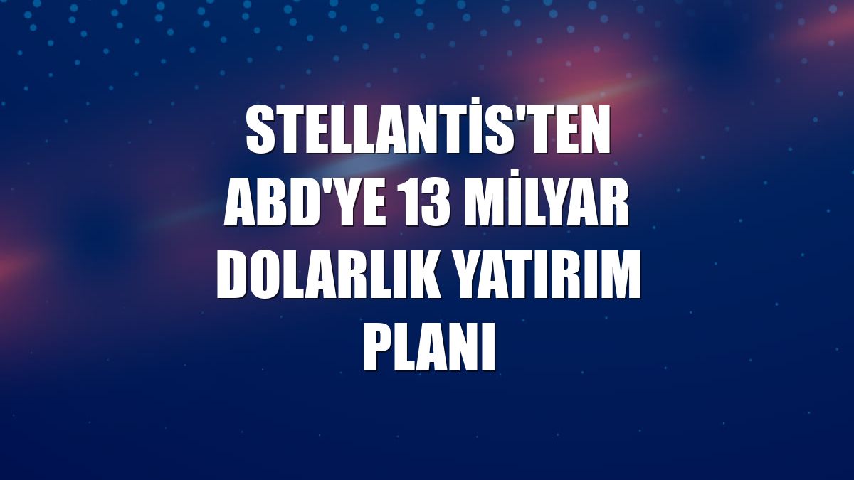 Stellantis'ten ABD'ye 13 milyar dolarlık yatırım planı