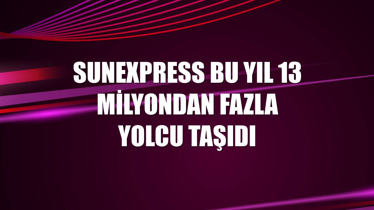 SunExpress bu yıl 13 milyondan fazla yolcu taşıdı