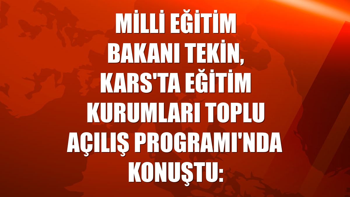 Milli Eğitim Bakanı Tekin, Kars'ta Eğitim Kurumları Toplu Açılış Programı'nda konuştu: