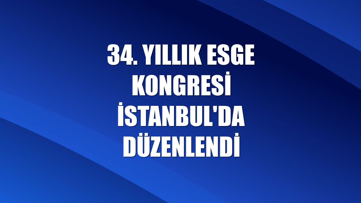 34. Yıllık ESGE Kongresi İstanbul'da düzenlendi