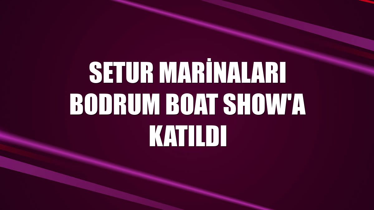 Setur Marinaları Bodrum Boat Show'a katıldı