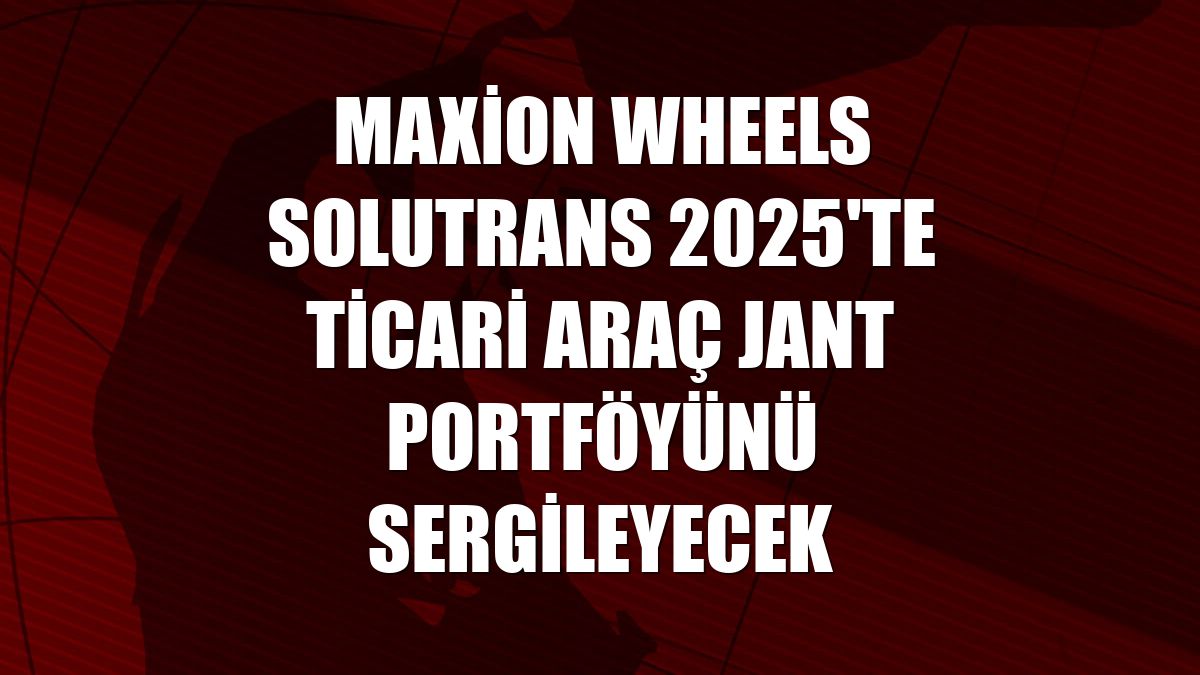 Maxion Wheels SOLUTRANS 2025'te ticari araç jant portföyünü sergileyecek