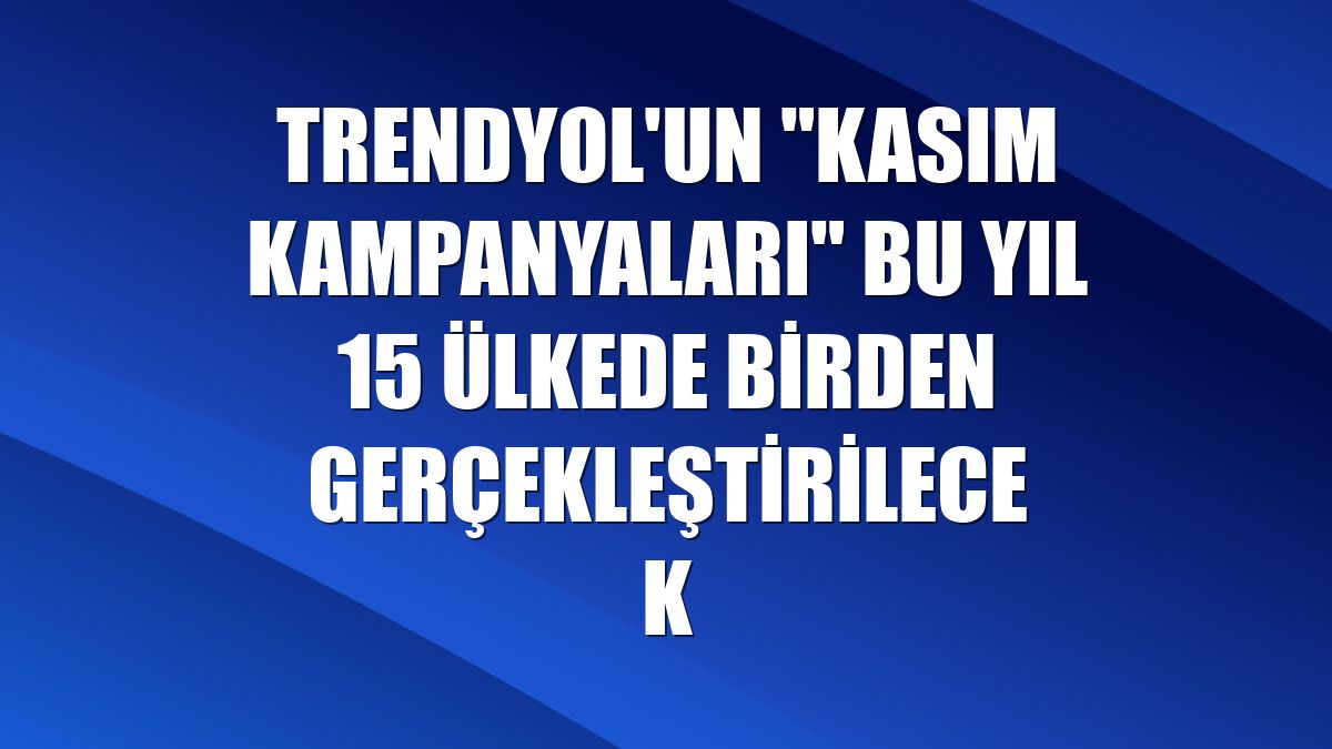 Trendyol'un "Kasım Kampanyaları" bu yıl 15 ülkede birden gerçekleştirilecek
