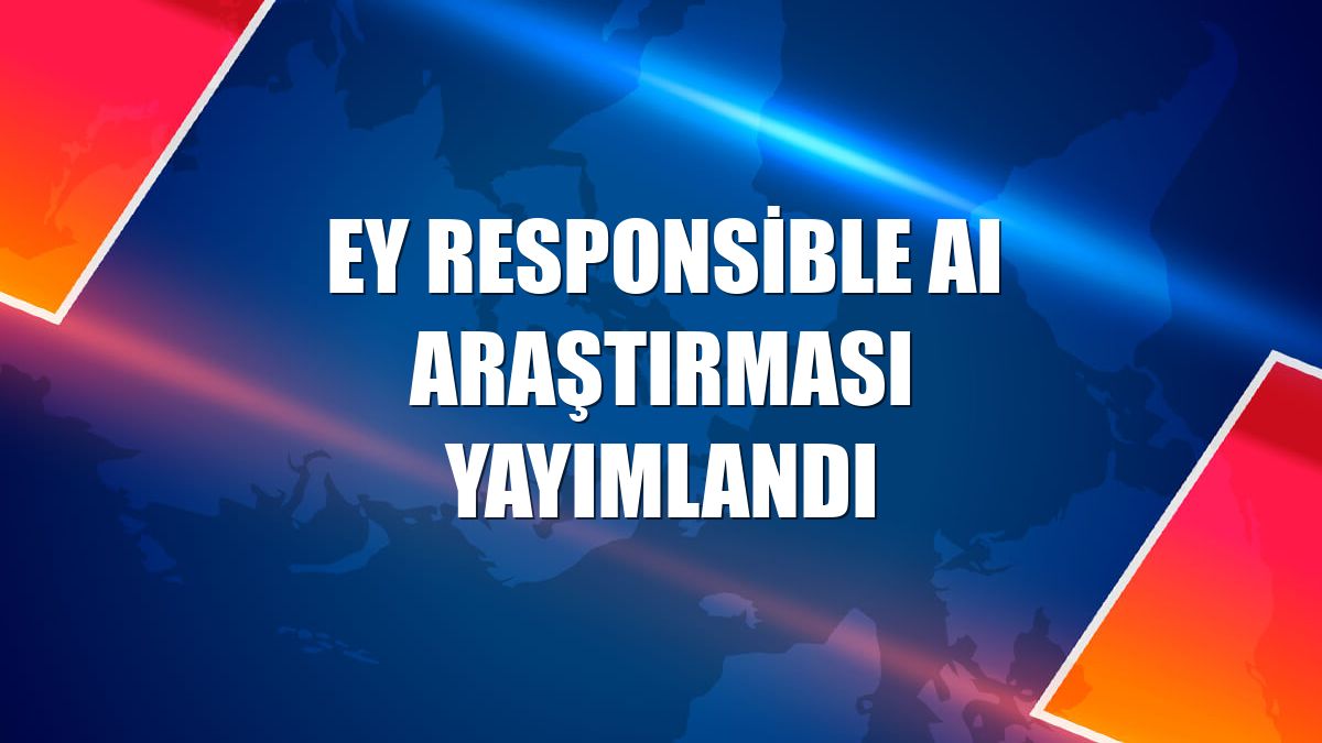 EY Responsible AI Araştırması yayımlandı
