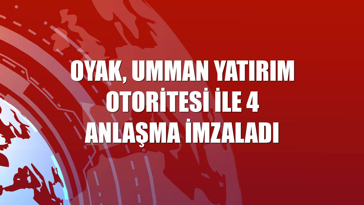 OYAK, Umman Yatırım Otoritesi ile 4 anlaşma imzaladı
