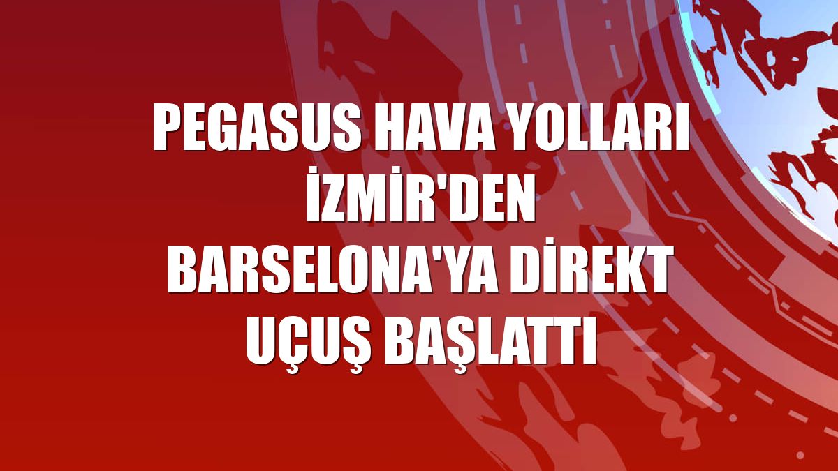 Pegasus Hava Yolları İzmir'den Barselona'ya direkt uçuş başlattı