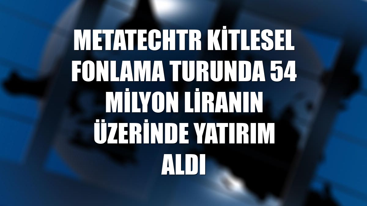 MetaTechTR kitlesel fonlama turunda 54 milyon liranın üzerinde yatırım aldı