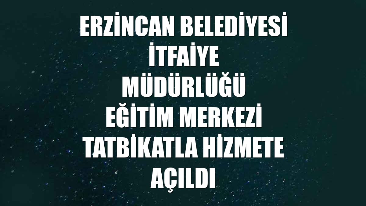 Erzincan Belediyesi İtfaiye Müdürlüğü Eğitim Merkezi tatbikatla hizmete açıldı