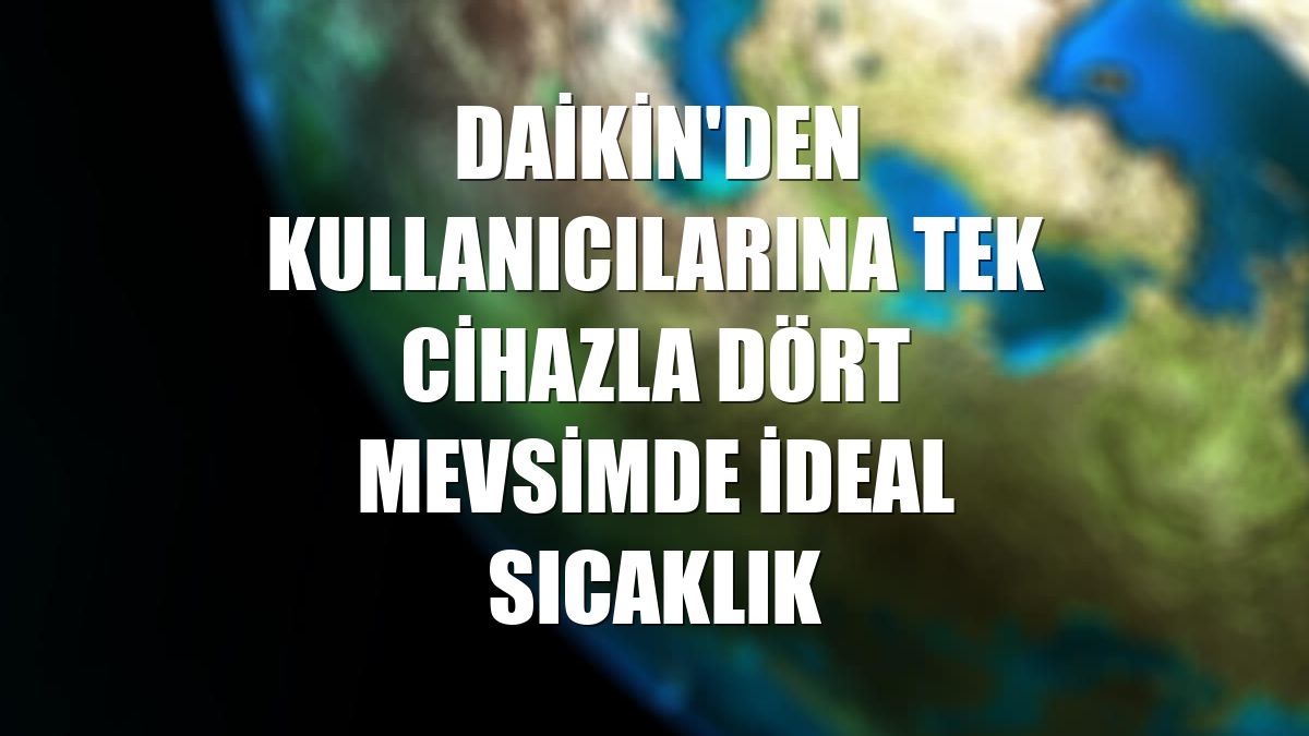 Daikin'den kullanıcılarına tek cihazla dört mevsimde ideal sıcaklık