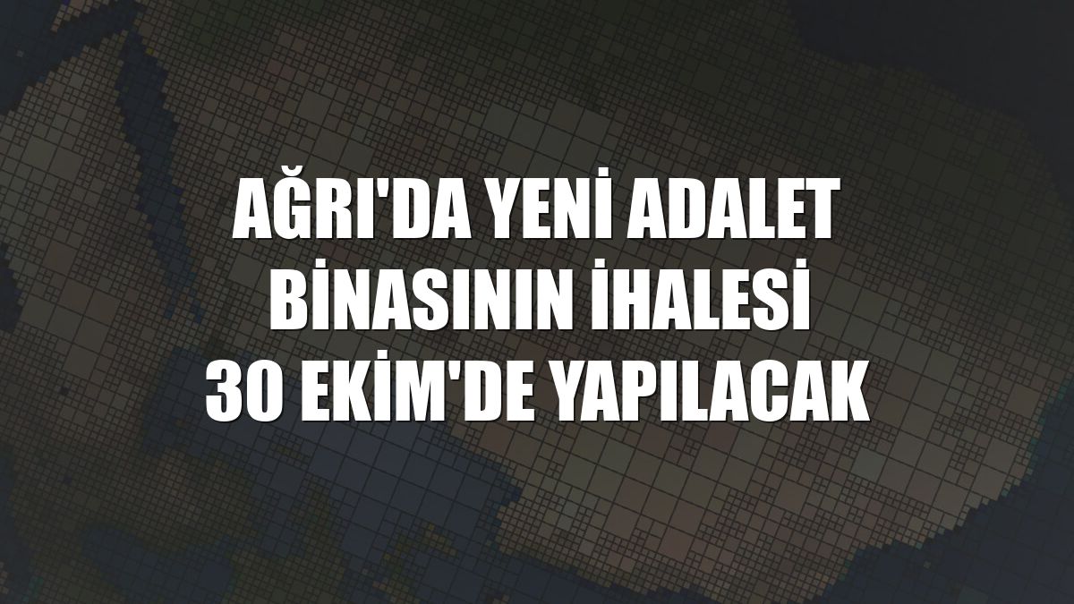Ağrı'da yeni adalet binasının ihalesi 30 Ekim'de yapılacak