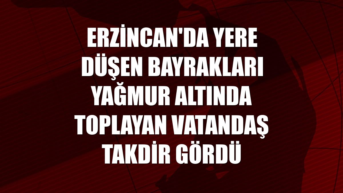 Erzincan'da yere düşen bayrakları yağmur altında toplayan vatandaş takdir gördü