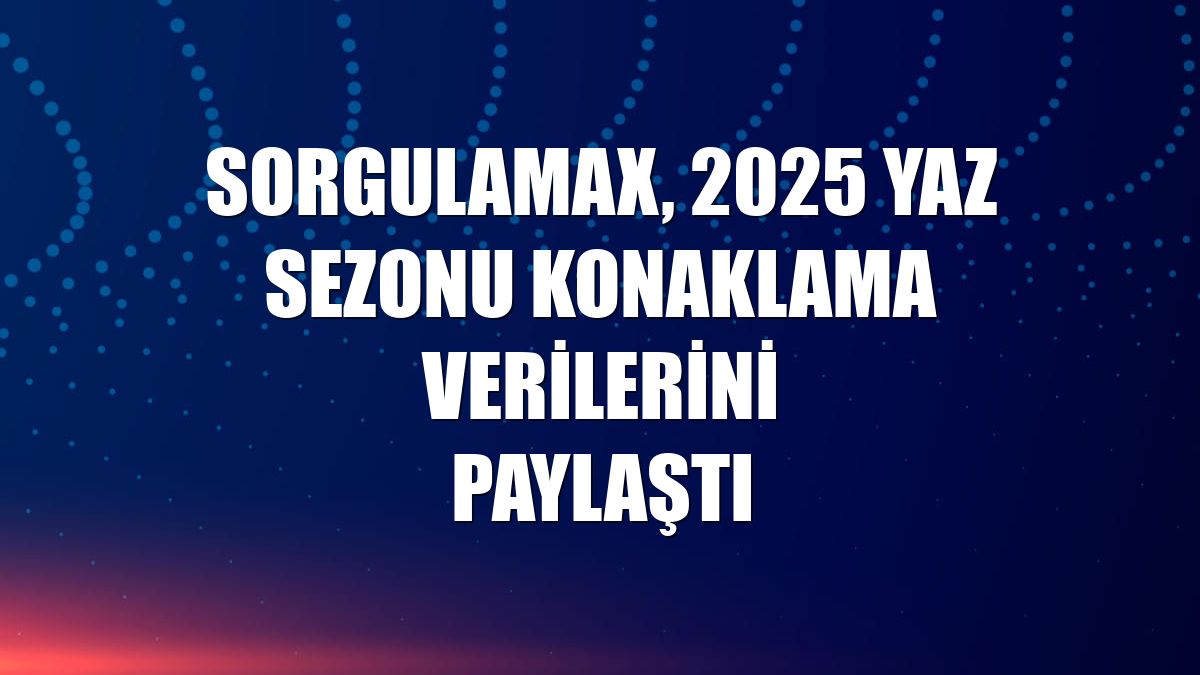 Sorgulamax, 2025 yaz sezonu konaklama verilerini paylaştı