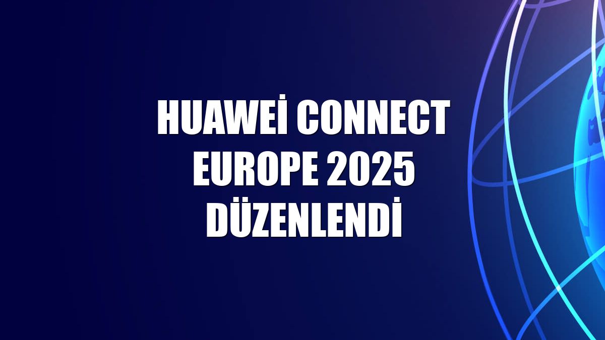 Huawei Connect Europe 2025 düzenlendi