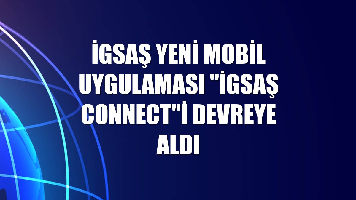 İGSAŞ yeni mobil uygulaması "İGSAŞ Connect"i devreye aldı