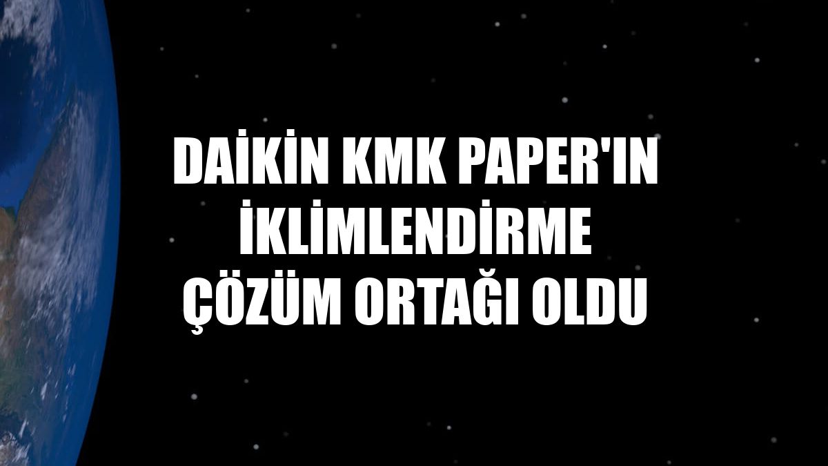 Daikin KMK Paper'ın iklimlendirme çözüm ortağı oldu