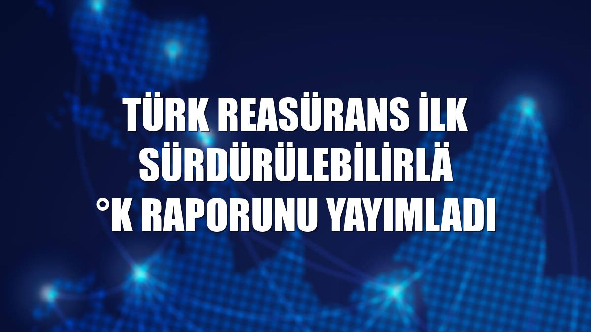 Türk Reasürans ilk sürdürülebilirlik raporunu yayımladı
