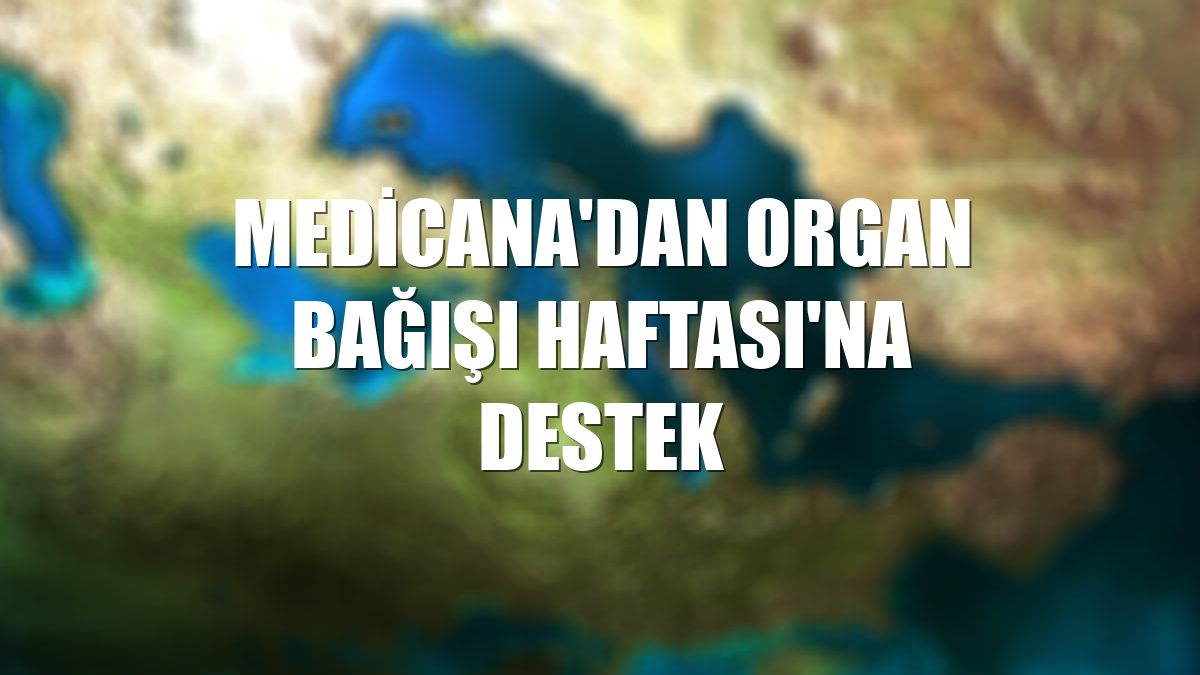 Medicana'dan Organ Bağışı Haftası'na destek