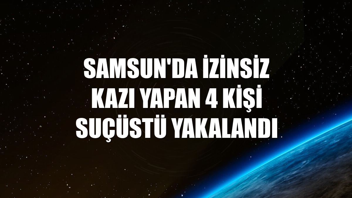 Samsun'da izinsiz kazı yapan 4 kişi suçüstü yakalandı