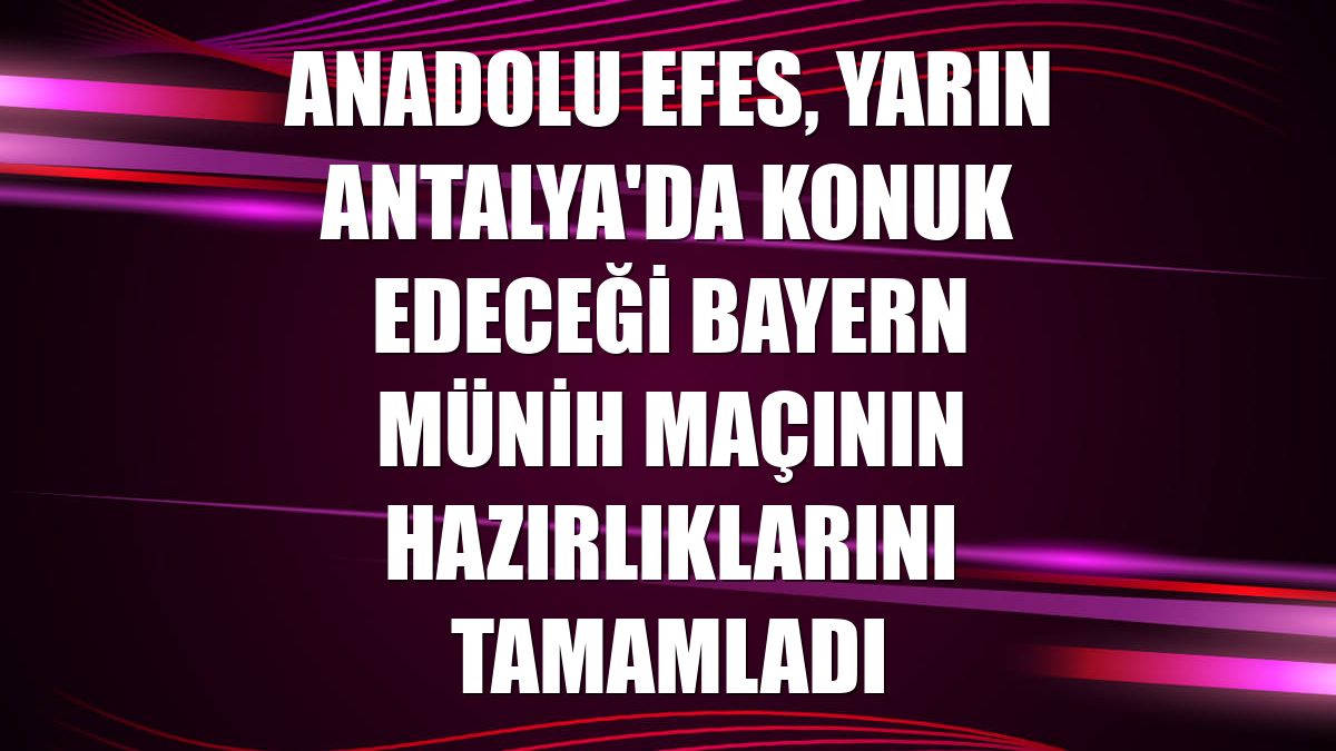 Anadolu Efes, yarın Antalya'da konuk edeceği Bayern Münih maçının hazırlıklarını tamamladı