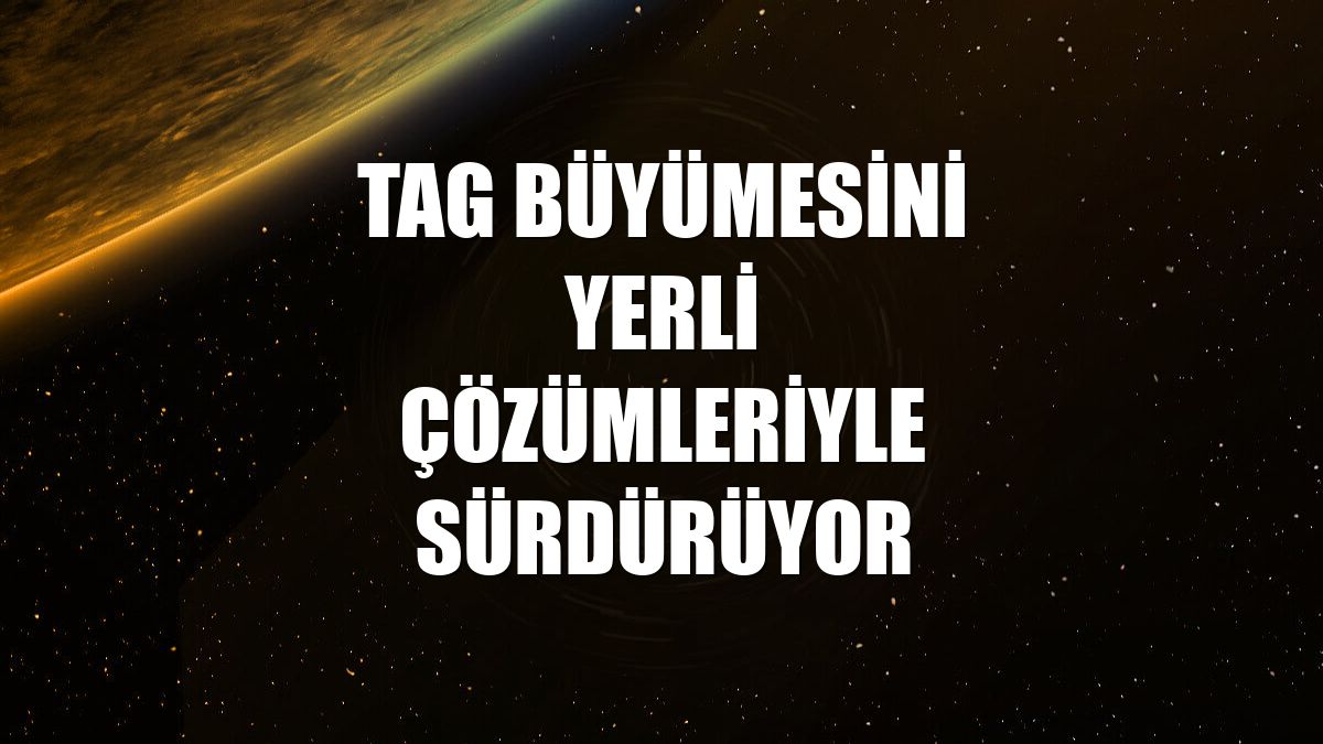 TAG büyümesini yerli çözümleriyle sürdürüyor