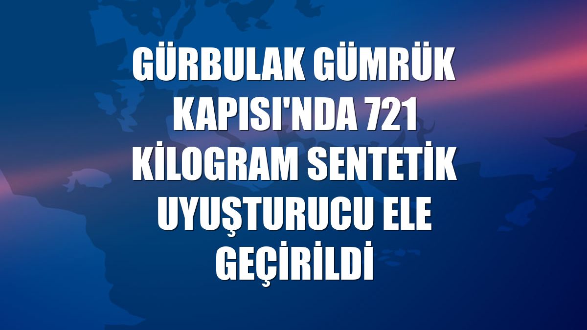 Gürbulak Gümrük Kapısı'nda 721 kilogram sentetik uyuşturucu ele geçirildi