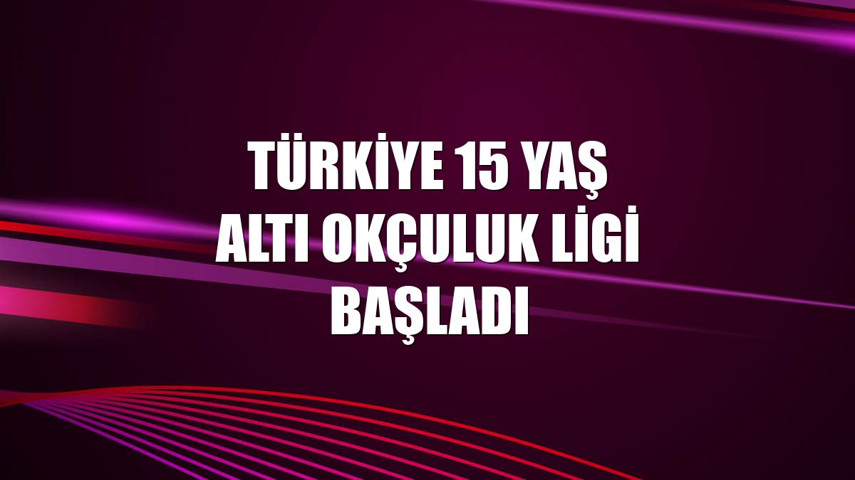 Türkiye 15 Yaş Altı Okçuluk Ligi başladı