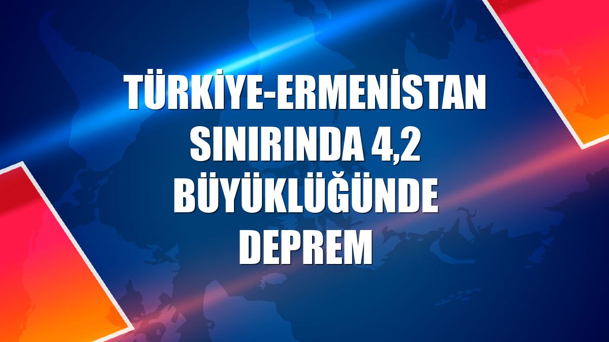 Türkiye-Ermenistan sınırında 4,2 büyüklüğünde deprem