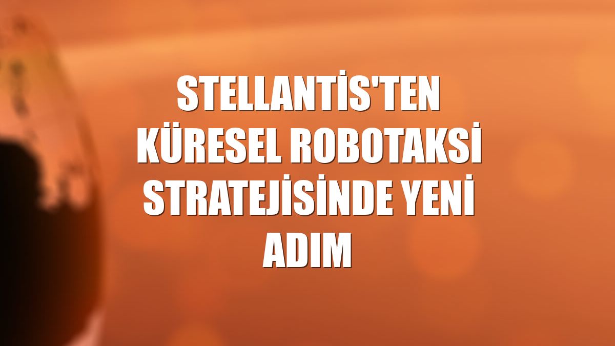 Stellantis'ten küresel robotaksi stratejisinde yeni adım