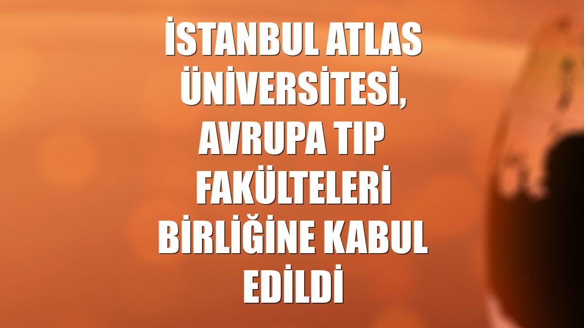 İstanbul Atlas Üniversitesi, Avrupa Tıp Fakülteleri Birliğine kabul edildi