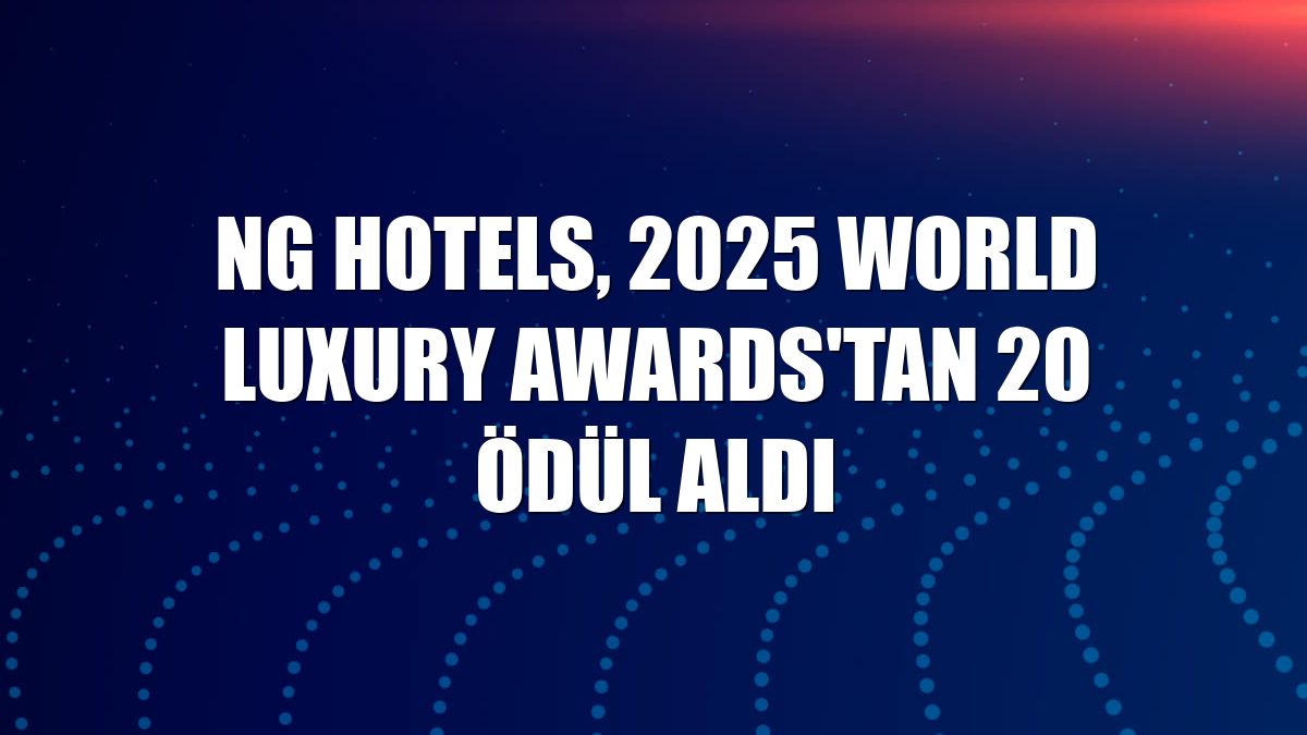 Ng Hotels, 2025 World Luxury Awards'tan 20 ödül aldı
