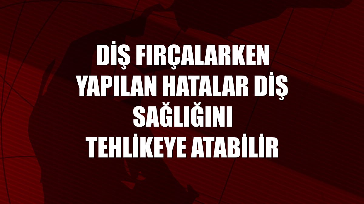 Diş fırçalarken yapılan hatalar diş sağlığını tehlikeye atabilir