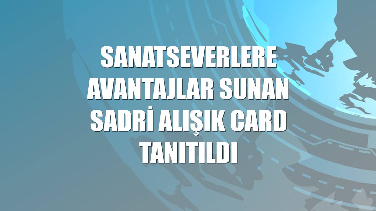 Sanatseverlere avantajlar sunan Sadri Alışık Card tanıtıldı