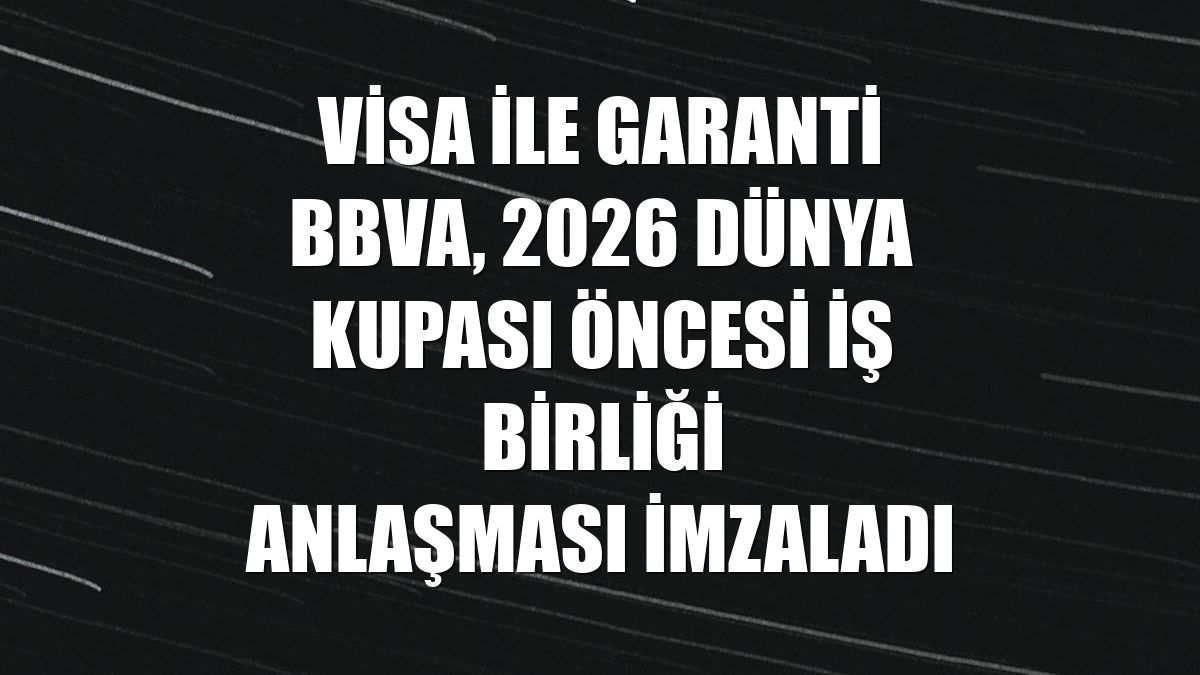Visa ile Garanti BBVA, 2026 Dünya Kupası öncesi iş birliği anlaşması imzaladı