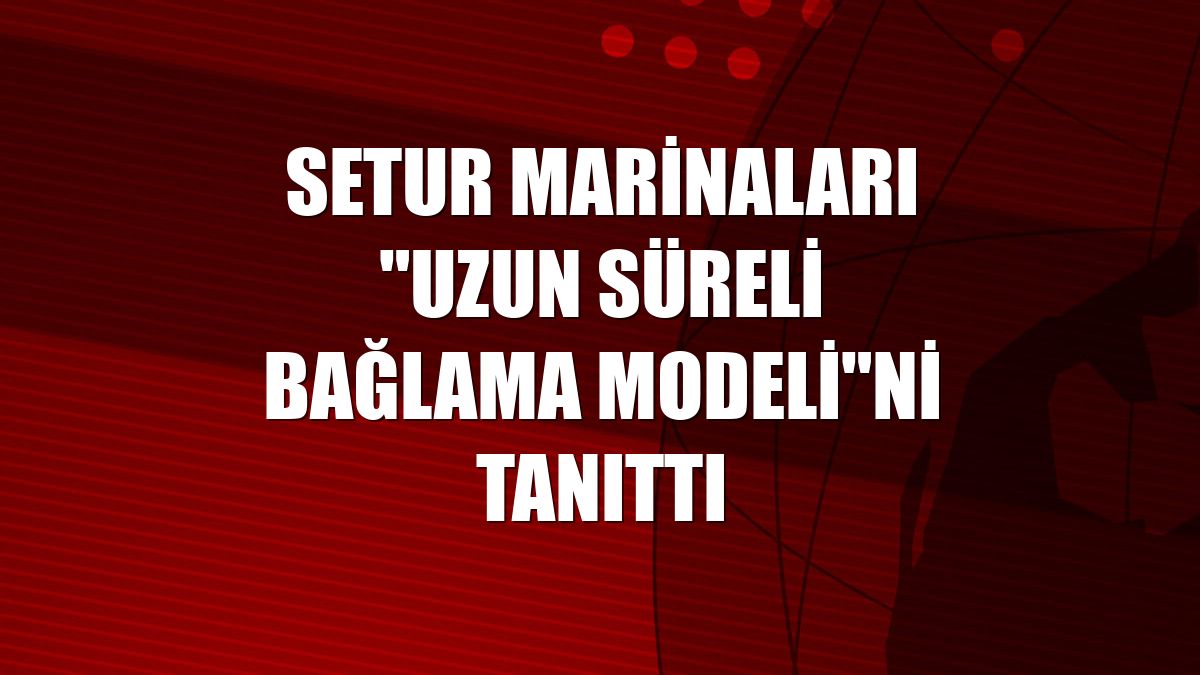 Setur Marinaları "Uzun Süreli Bağlama Modeli"ni tanıttı