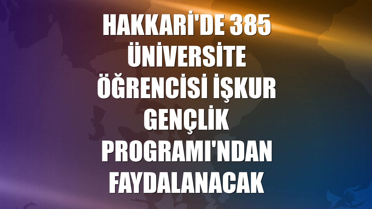 Hakkari'de 385 üniversite öğrencisi İŞKUR Gençlik Programı'ndan faydalanacak