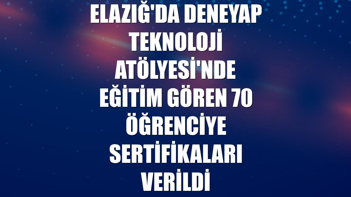 Elazığ'da Deneyap Teknoloji Atölyesi'nde eğitim gören 70 öğrenciye sertifikaları verildi