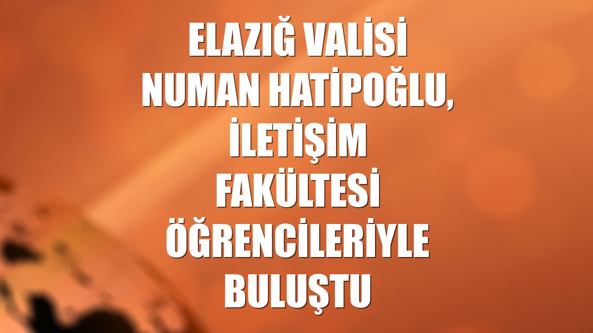 Elazığ Valisi Numan Hatipoğlu, iletişim fakültesi öğrencileriyle buluştu