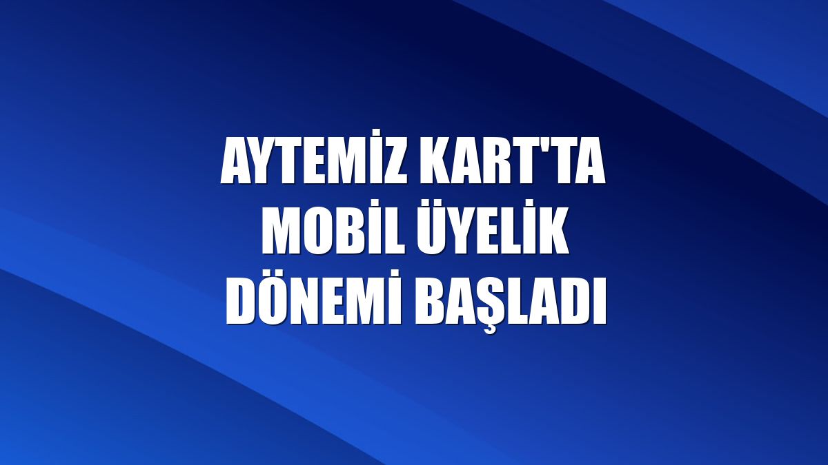 Aytemiz Kart'ta mobil üyelik dönemi başladı