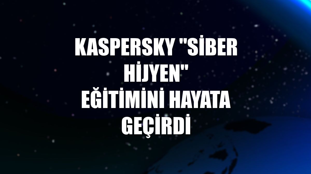 Kaspersky "Siber Hijyen" eğitimini hayata geçirdi