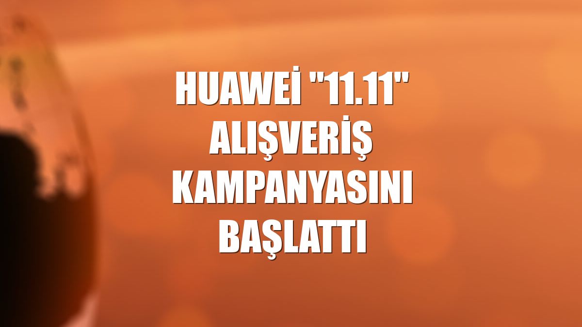Huawei "11.11" alışveriş kampanyasını başlattı