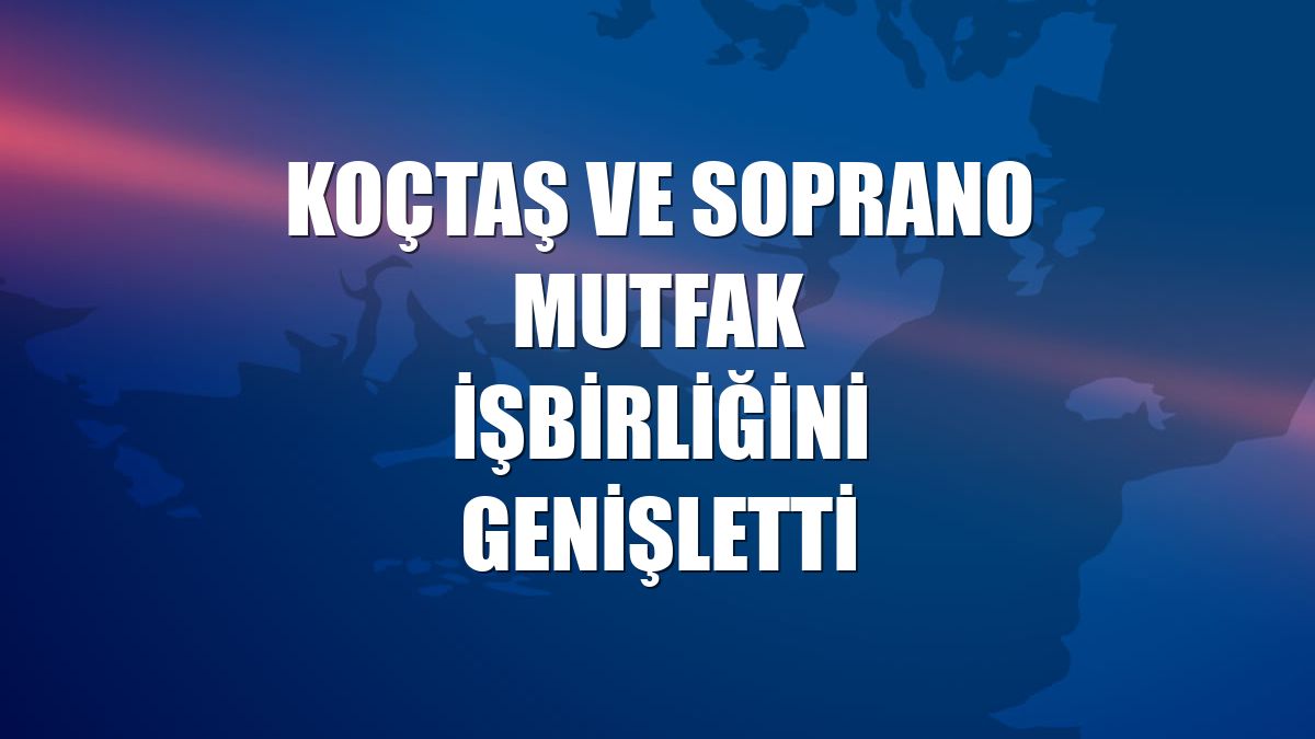 Koçtaş ve Soprano Mutfak işbirliğini genişletti