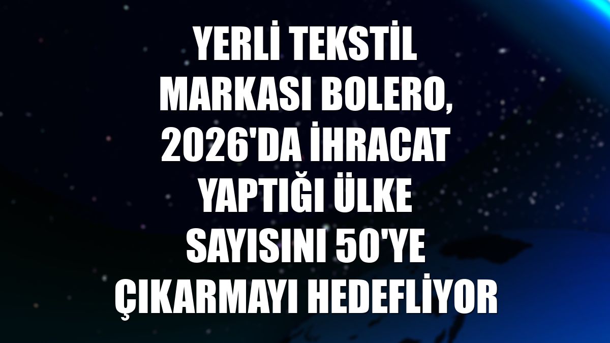 Yerli tekstil markası Bolero, 2026'da ihracat yaptığı ülke sayısını 50'ye çıkarmayı hedefliyor