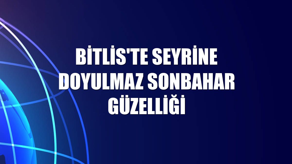 Bitlis'te seyrine doyulmaz sonbahar güzelliği