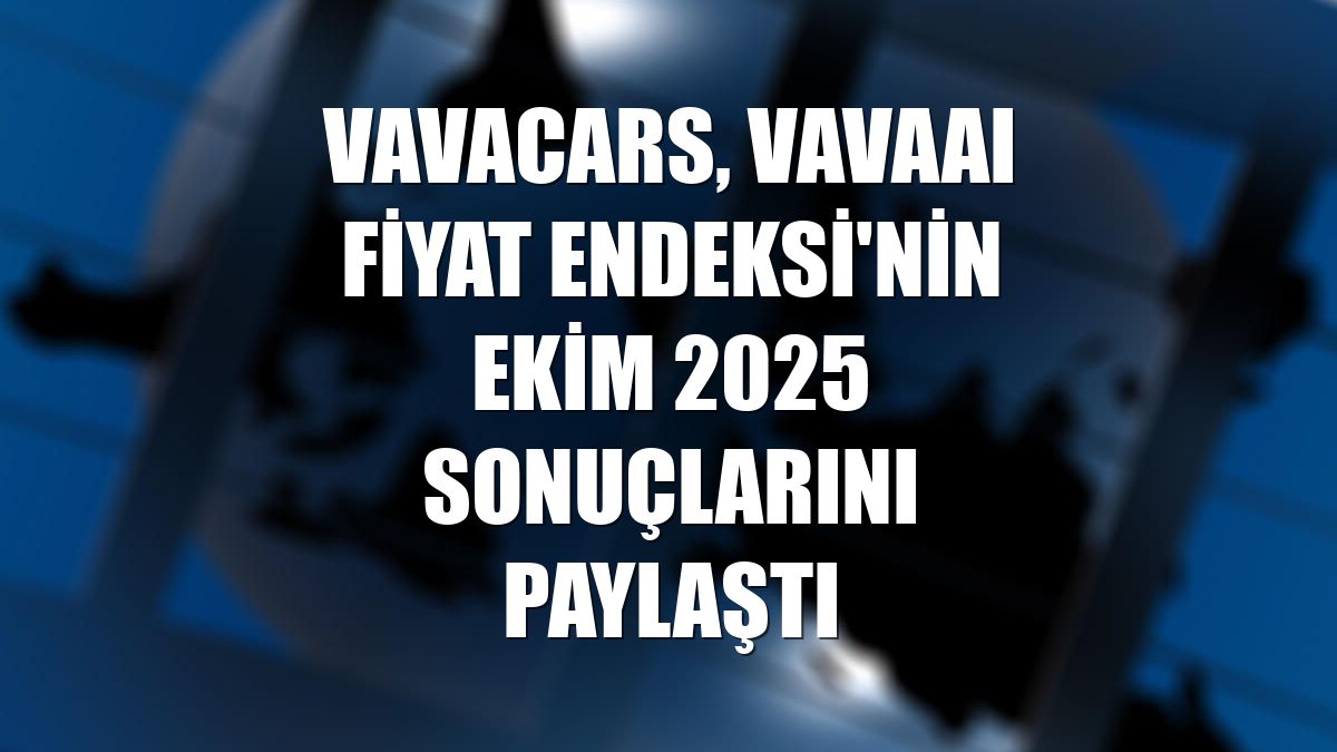 VavaCars, VavaAI Fiyat Endeksi'nin Ekim 2025 sonuçlarını paylaştı