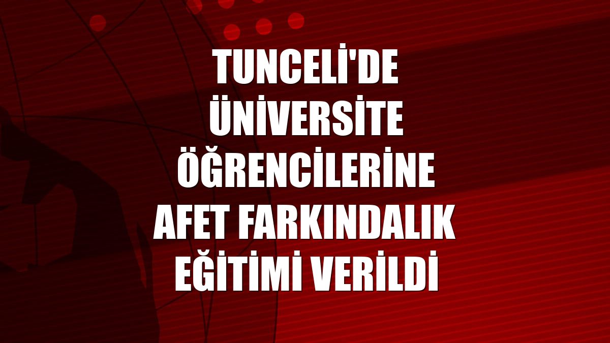 Tunceli'de üniversite öğrencilerine afet farkındalık eğitimi verildi
