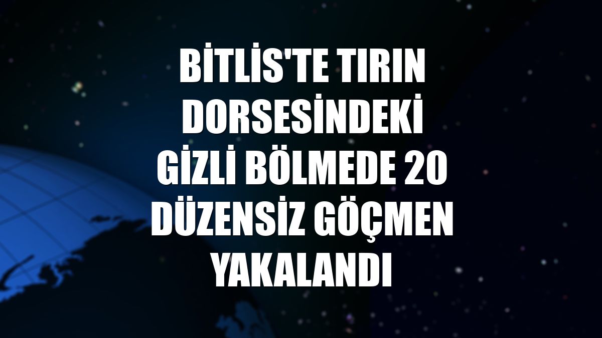 Bitlis'te tırın dorsesindeki gizli bölmede 20 düzensiz göçmen yakalandı