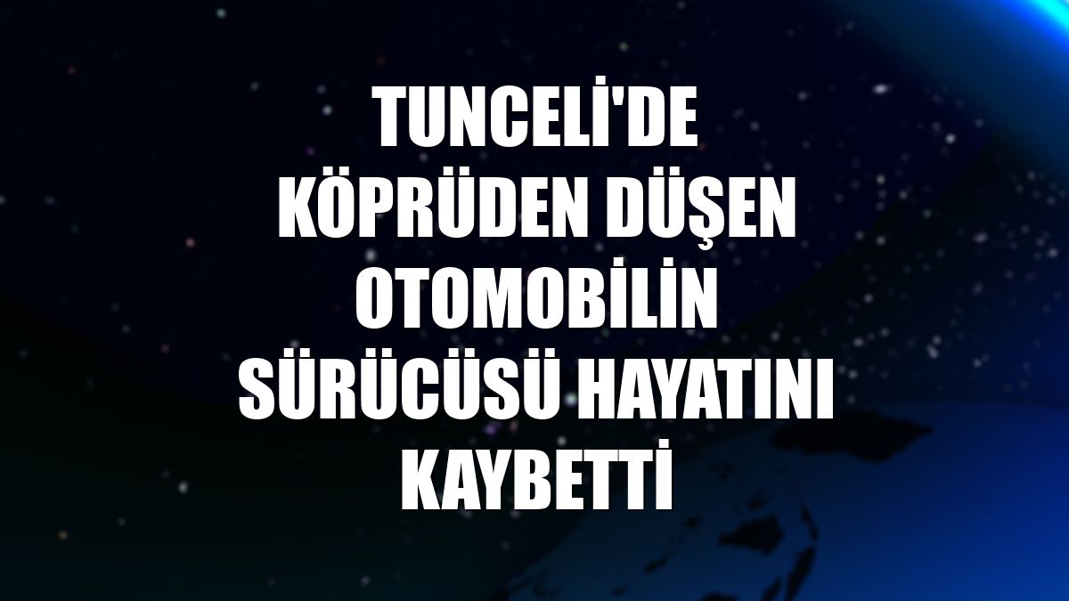 Tunceli'de köprüden düşen otomobilin sürücüsü hayatını kaybetti