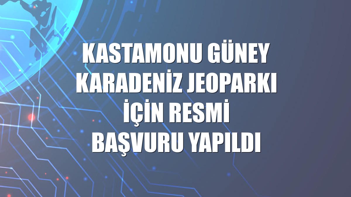 Kastamonu Güney Karadeniz Jeoparkı için resmi başvuru yapıldı