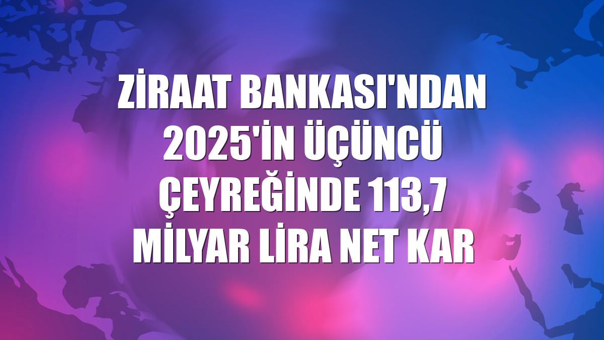 Ziraat Bankası'ndan 2025'in üçüncü çeyreğinde 113,7 milyar lira net kar